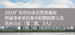 2024广东中山市自然资源局所属事业单位集中招聘拟聘人员名单公示（第二批，1人）