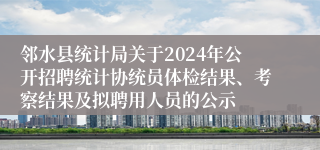 邻水县统计局关于2024年公开招聘统计协统员体检结果、考察结果及拟聘用人员的公示