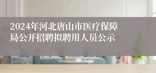 2024年河北唐山市医疗保障局公开招聘拟聘用人员公示