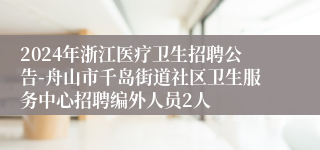 2024年浙江医疗卫生招聘公告-舟山市千岛街道社区卫生服务中心招聘编外人员2人