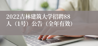 2022吉林建筑大学招聘88人（1号）公告（全年有效）