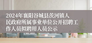 2024年襄阳谷城县茨河镇人民政府所属事业单位公开招聘工作人员拟聘用人员公示