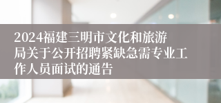 2024福建三明市文化和旅游局关于公开招聘紧缺急需专业工作人员面试的通告