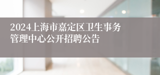 2024上海市嘉定区卫生事务管理中心公开招聘公告