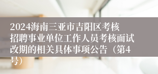 2024海南三亚市吉阳区考核招聘事业单位工作人员考核面试改期的相关具体事项公告（第4号）
