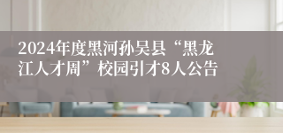 2024年度黑河孙吴县“黑龙江人才周”校园引才8人公告
