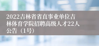 2022吉林省省直事业单位吉林体育学院招聘高级人才22人公告（1号）