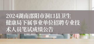 2024湖南邵阳市洞口县卫生健康局下属事业单位招聘专业技术人员笔试成绩公告