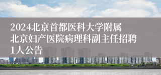 2024北京首都医科大学附属北京妇产医院病理科副主任招聘1人公告