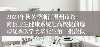 2023年秋冬季浙江温州市苍南县卫生健康系统赴高校提前选聘优秀医学类毕业生第一批次拟聘用人员名单公示