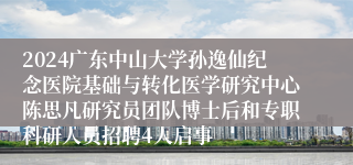 2024广东中山大学孙逸仙纪念医院基础与转化医学研究中心陈思凡研究员团队博士后和专职科研人员招聘4人启事
