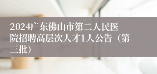 2024广东佛山市第二人民医院招聘高层次人才1人公告（第三批）