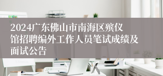 2024广东佛山市南海区殡仪馆招聘编外工作人员笔试成绩及面试公告