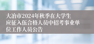 大冶市2024年秋季在大学生应征入伍合格人员中招考事业单位工作人员公告
