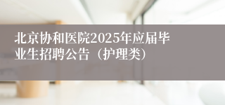北京协和医院2025年应届毕业生招聘公告（护理类）