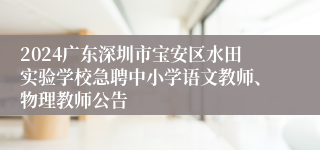 2024广东深圳市宝安区水田实验学校急聘中小学语文教师、物理教师公告