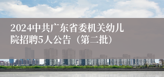 2024中共广东省委机关幼儿院招聘5人公告（第二批）