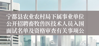 宁都县农业农村局下属事业单位公开招聘畜牧兽医技术人员入围面试名单及资格审查有关事项公告