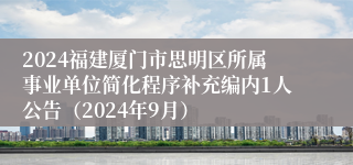 2024福建厦门市思明区所属事业单位简化程序补充编内1人公告（2024年9月）