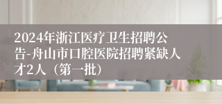 2024年浙江医疗卫生招聘公告-舟山市口腔医院招聘紧缺人才2人（第一批）