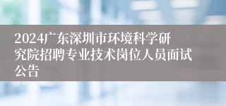 2024广东深圳市环境科学研究院招聘专业技术岗位人员面试公告