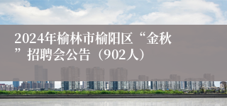 2024年榆林市榆阳区“金秋”招聘会公告（902人）