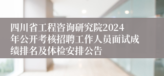 四川省工程咨询研究院2024年公开考核招聘工作人员面试成绩排名及体检安排公告