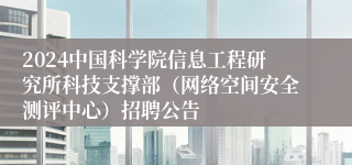 2024中国科学院信息工程研究所科技支撑部（网络空间安全测评中心）招聘公告
