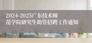 2024-2025广东技术师范学院研究生助管招聘工作通知