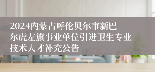 2024内蒙古呼伦贝尔市新巴尔虎左旗事业单位引进卫生专业技术人才补充公告