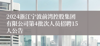 2024浙江宁波前湾控股集团有限公司第4批次人员招聘15人公告