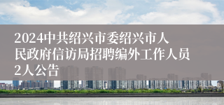 2024中共绍兴市委绍兴市人民政府信访局招聘编外工作人员2人公告