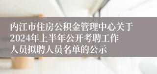 内江市住房公积金管理中心关于2024年上半年公开考聘工作人员拟聘人员名单的公示