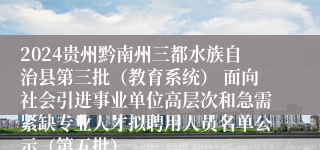 2024贵州黔南州三都水族自治县第三批（教育系统） 面向社会引进事业单位高层次和急需紧缺专业人才拟聘用人员名单公示（第五批）