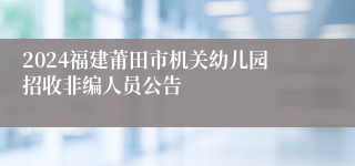 2024福建莆田市机关幼儿园招收非编人员公告