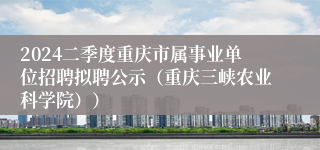 2024二季度重庆市属事业单位招聘拟聘公示（重庆三峡农业科学院））
