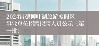 2024常德柳叶湖旅游度假区事业单位招聘拟聘人员公示（第一批）