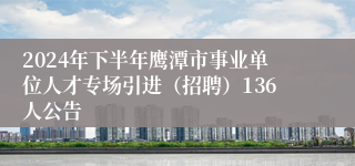 2024年下半年鹰潭市事业单位人才专场引进（招聘）136人公告