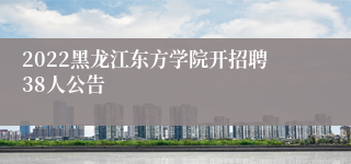 2022黑龙江东方学院开招聘38人公告