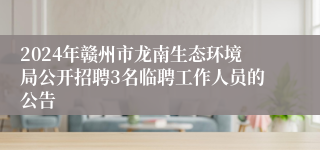 2024年赣州市龙南生态环境局公开招聘3名临聘工作人员的公告