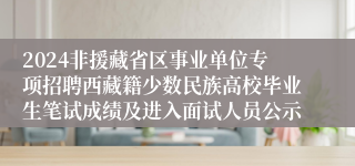 2024非援藏省区事业单位专项招聘西藏籍少数民族高校毕业生笔试成绩及进入面试人员公示