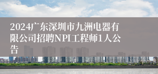 2024广东深圳市九洲电器有限公司招聘NPI工程师1人公告
