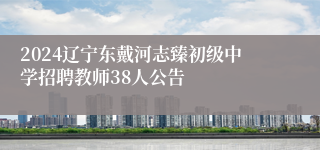 2024辽宁东戴河志臻初级中学招聘教师38人公告