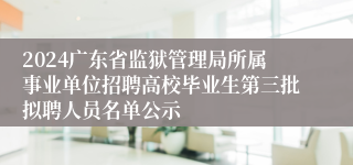 2024广东省监狱管理局所属事业单位招聘高校毕业生第三批拟聘人员名单公示