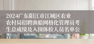 2024广东阳江市江城区农业农村局招聘渔船网格化管理员考生总成绩及入围体检人员名单公告