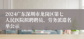 2024广东深圳市龙岗区第七人民医院拟聘聘员、劳务派遣名单公示