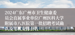 2024广东广州市卫生健康委员会直属事业单位广州医科大学附属市八医院第一批招聘考试确认及笔试安排公告