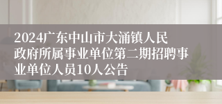 2024广东中山市大涌镇人民政府所属事业单位第二期招聘事业单位人员10人公告