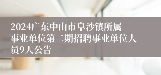 2024广东中山市阜沙镇所属事业单位第二期招聘事业单位人员9人公告