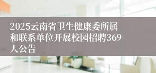 2025云南省卫生健康委所属和联系单位开展校园招聘369人公告